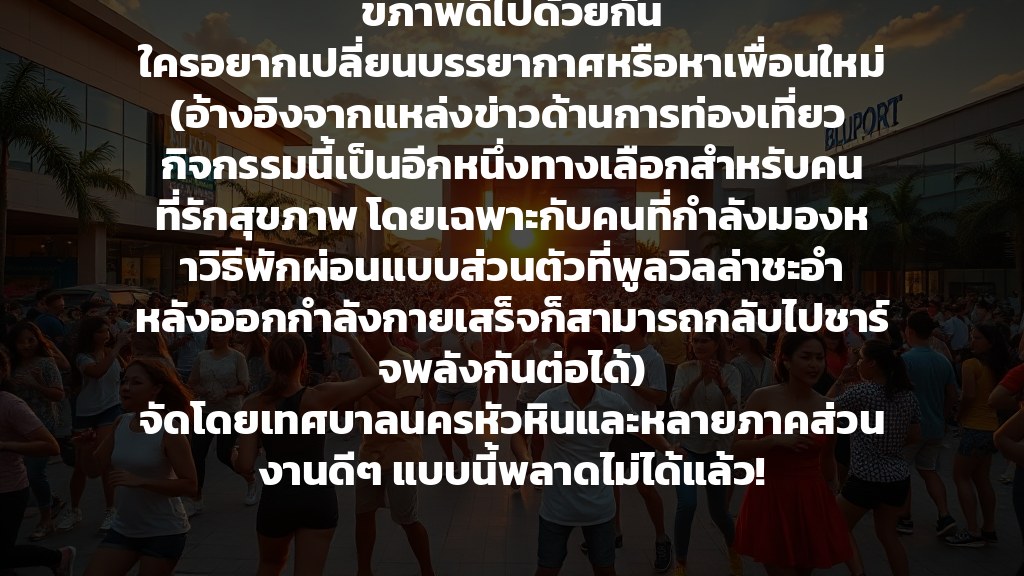 สรุปภาษาไทย: เริ่มคึกคักสุดๆ กับกระแสเต้นแอโรบิกที่ฮอตฮิตตอนนี้! ลานหน้าศูนย์การค้าบลูพอร์ต หัวหิน กลายเป็นขุมพลังแห่งความสนุกทุกวันเสาร์ ตั้งแต่ 2 พฤษภาคมนี้ เวลา 18.00-19.30 น. ใครๆ ก็มาเต้นกันฟรี ไม่มีค่าใช้จ่าย แถมมีครูมืออาชีพคอยสอน มีคนเข้าร่วมกว่า 200 คนแล้ว ทั้งไทยและเทศ มาร่วมสะบัดลวดลายสร้างสุขภาพดีไปด้วยกัน ใครอยากเปลี่ยนบรรยากาศหรือหาเพื่อนใหม่ (อ้างอิงจากแหล่งข่าวด้านการท่องเที่ยว กิจกรรมนี้เป็นอีกหนึ่งทางเลือกสำหรับคนที่รักสุขภาพ โดยเฉพาะกับคนที่กำลังมองหาวิธีพักผ่อนแบบส่วนตัวที่พูลวิลล่าชะอำ หลังออกกำลังกายเสร็จก็สามารถกลับไปชาร์จพลังกันต่อได้) จัดโดยเทศบาลนครหัวหินและหลายภาคส่วน งานดีๆ แบบนี้พลาดไม่ได้แล้ว!